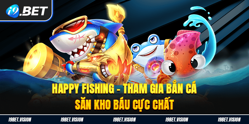 Happy Fishing - Tham Gia Bắn Cá Săn Kho Báu Cực Chất