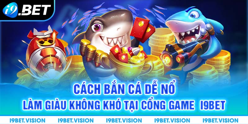 Cách Bắn Cá Dễ Nổ Làm Giàu Không Khó Tại Cổng Game i9BET