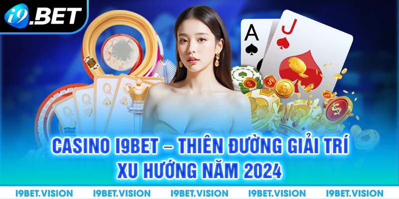 Casino i9BET – Thiên Đường Giải Trí Xu Hướng Năm 2024