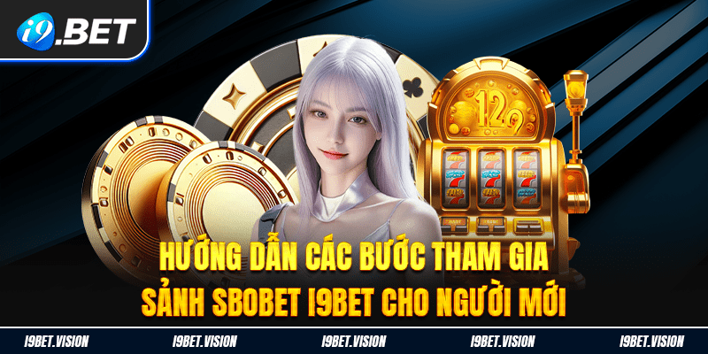 Hướng dẫn các bước tham gia sảnh Sbobet i9BET cho người mới