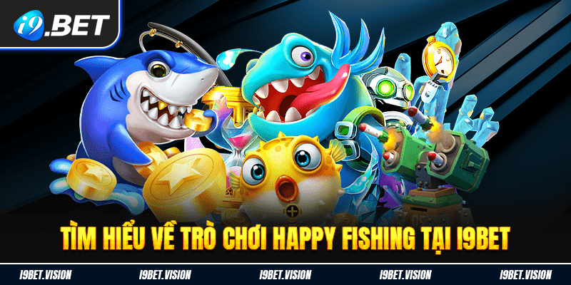 Tìm hiểu về trò chơi bắn cá Happy Fishing tại i9BET