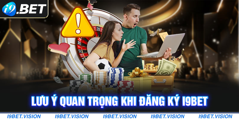 Một vài các lưu ý quan trọng khi đăng ký i9BET