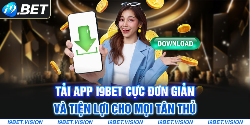 Tải App i9BET Cực Đơn Giản Và Tiện Lợi Cho Mọi Tân Thủ