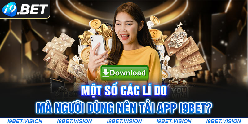 Một số các lý do mà người dùng nên tải app i9BET?