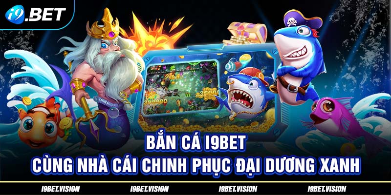 Bắn Cá i9BET - Cùng Nhà Cái Chinh Phục Đại Dương Xanh