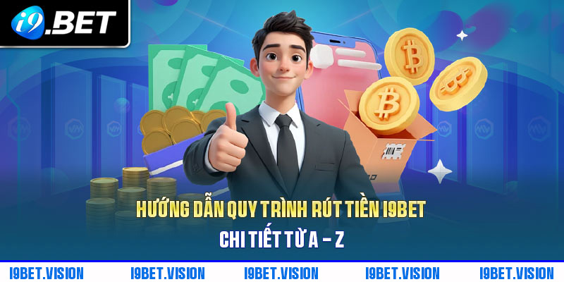 Hướng dẫn quy trình rút tiền i9BET chi tiết từ A - Z