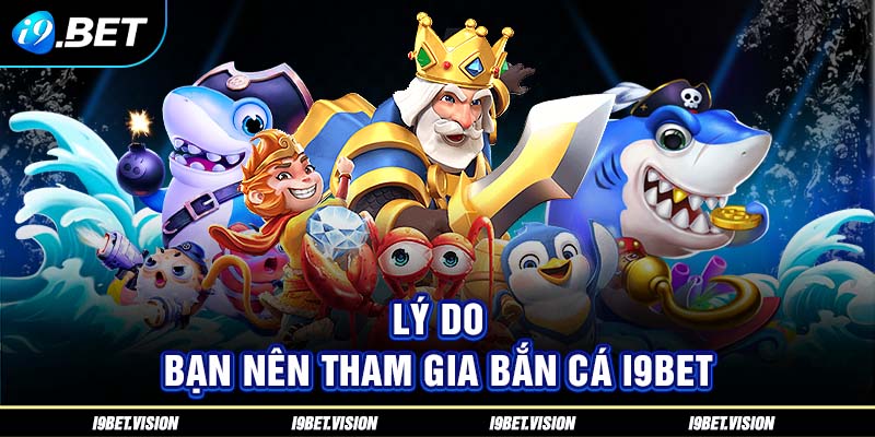 Lý do bạn nên tham gia bắn cá i9BET