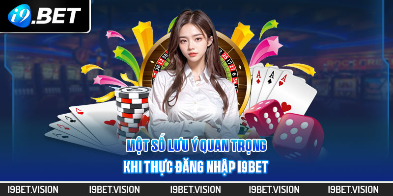 Một số lưu ý quan trọng khi thực hiện đăng nhập i9BET