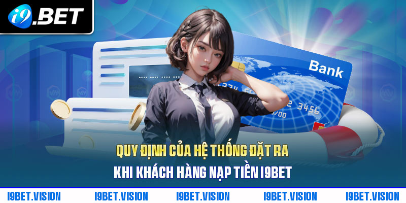 Quy định của hệ thống đặt ra khi khách hàng nạp tiền i9BET